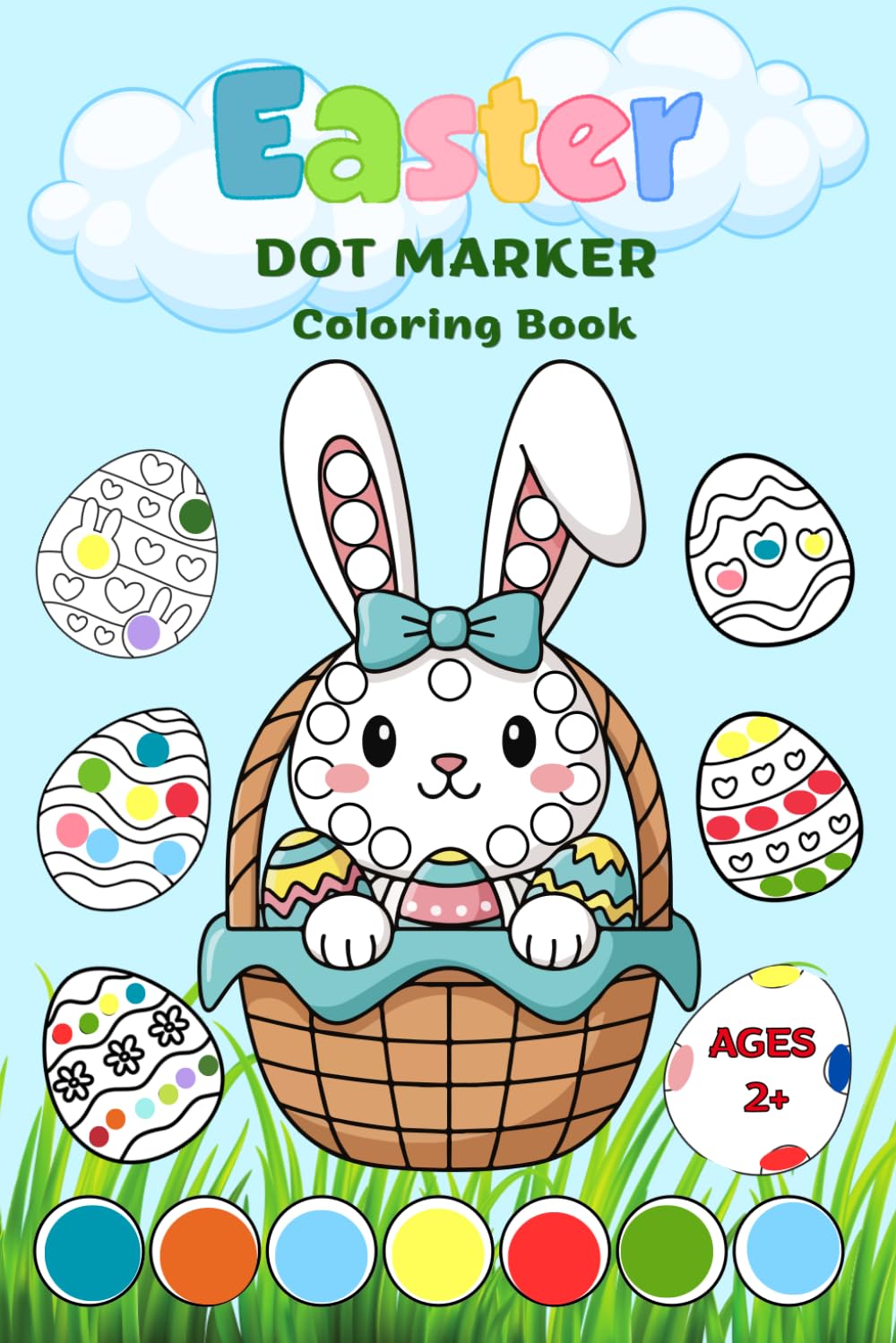 Easter Dot Marker Coloring Book for Toddlers Ages 2+: Fun and Easy Do A Dot Activity Book with Cute Bunnies, Eggs and Spring Design