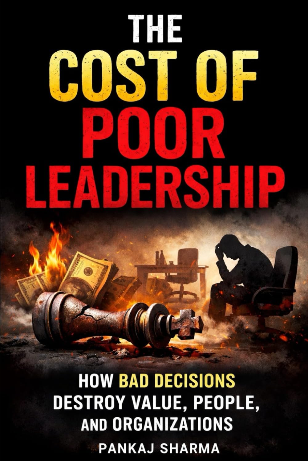 The Cost of Poor Leadership: How Bad Decisions Destroy Value, People, and Organizations