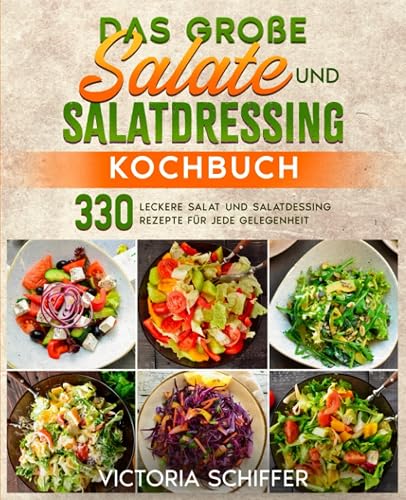 Das große Salate und Salatdressing Kochbuch: 330 leckere Salat und Salatdressing Rezepte für jede Gelegenheit