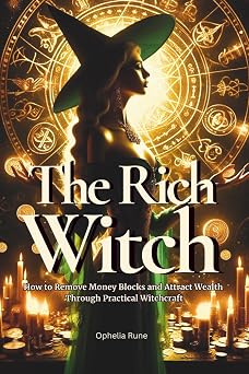 The Rich Witch How to Remove Money Blocks and Attract Wealth Through Practical Witchcraft, Money Spells, Rituals, and Prosperity Mindset The Modern Witch Spellbook Collection