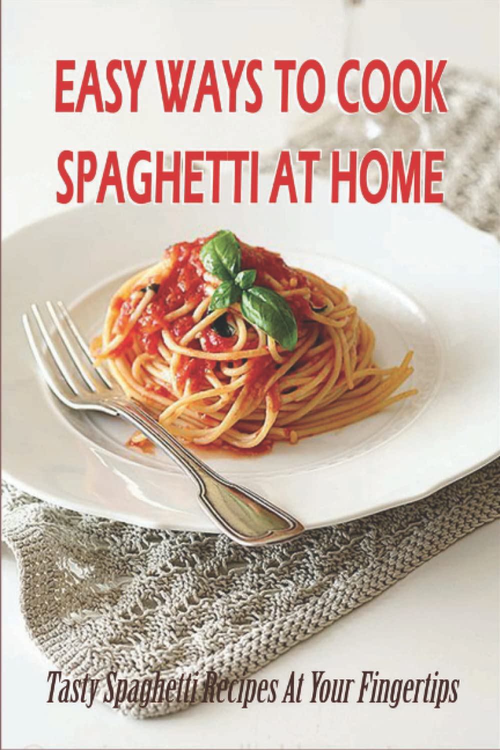 Easy Ways To Cook Spaghetti At Home: Tasty Spaghetti Recipes At Your Fingertips