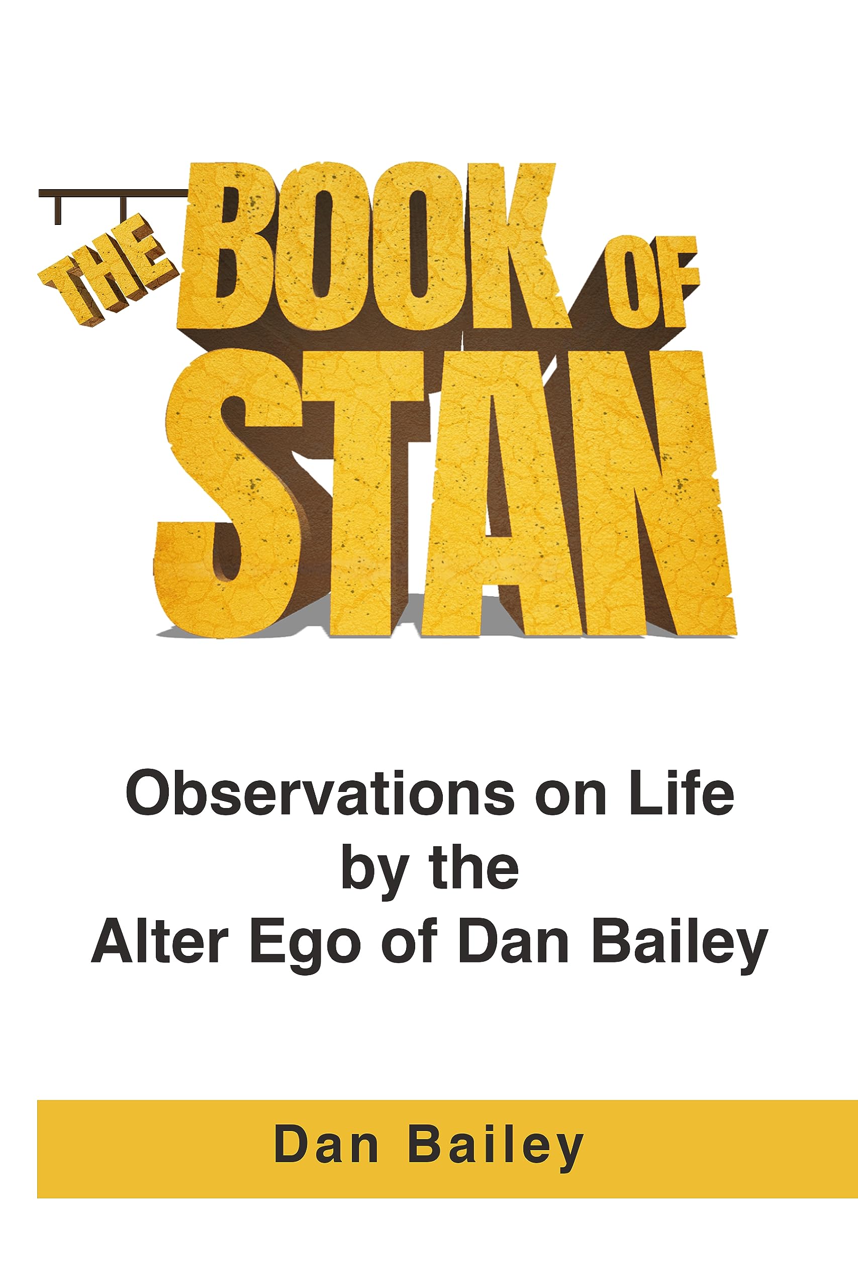 The Book of Stan: Observations on Life by the Alter Ego of Dan Bailey