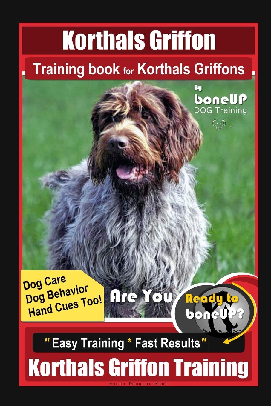 Korthals Griffon Training Book for Korthals Griffons By BoneUP DOG Training, Dog Care, Dog Behavior, Hand Cues Too! Are You Ready to Bone Up? Easy Training * Fast Results, Korthals Griffon Training