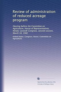 Review of administration of reduced acreage program: Hearing before the Committee on Agriculture, House of Representatives, Ninety-seventh Congress, second session, March 16, 1982