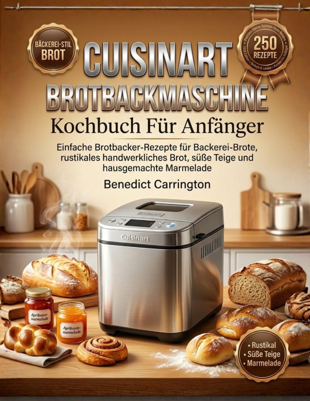 Cuisinart Brotbackmaschine Kochbuch Für Anfänger: Einfache Brotbacker-Rezepte für Backerei-Brote, rustikales handwerkliches Brot, süße Teige und hausgemachte Marmelade