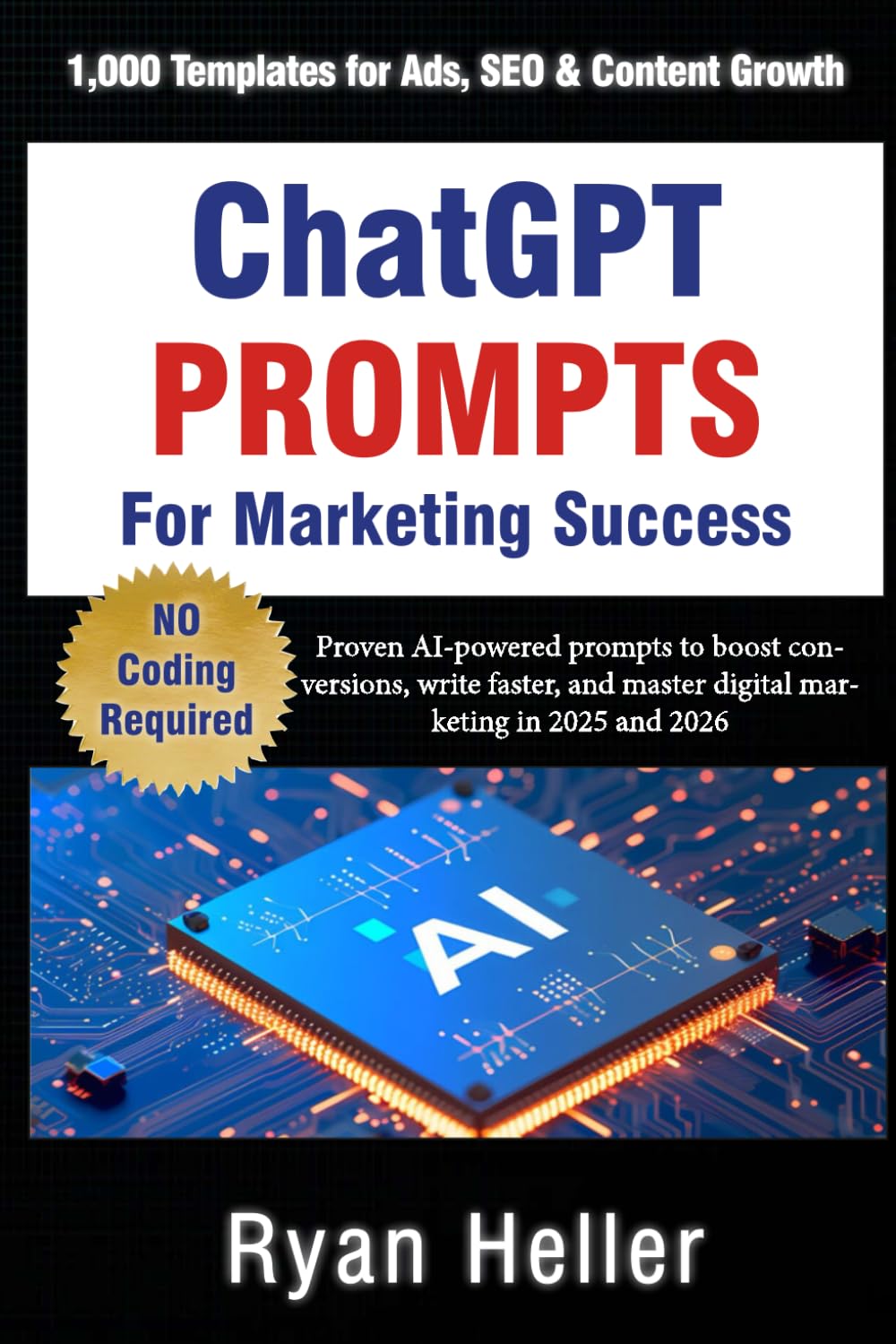 ChatGPT Prompts for Marketing Success: 1,000 Templates for Ads, SEO & Content Growth: Proven AI-powered prompts to boost conversions, write faster, and master digital marketing in 2025 and 2026.