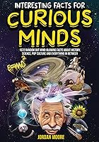 Interesting Facts For Curious Minds: 1572 Random But Mind-Blowing Facts About History, Science, Pop Culture And...
