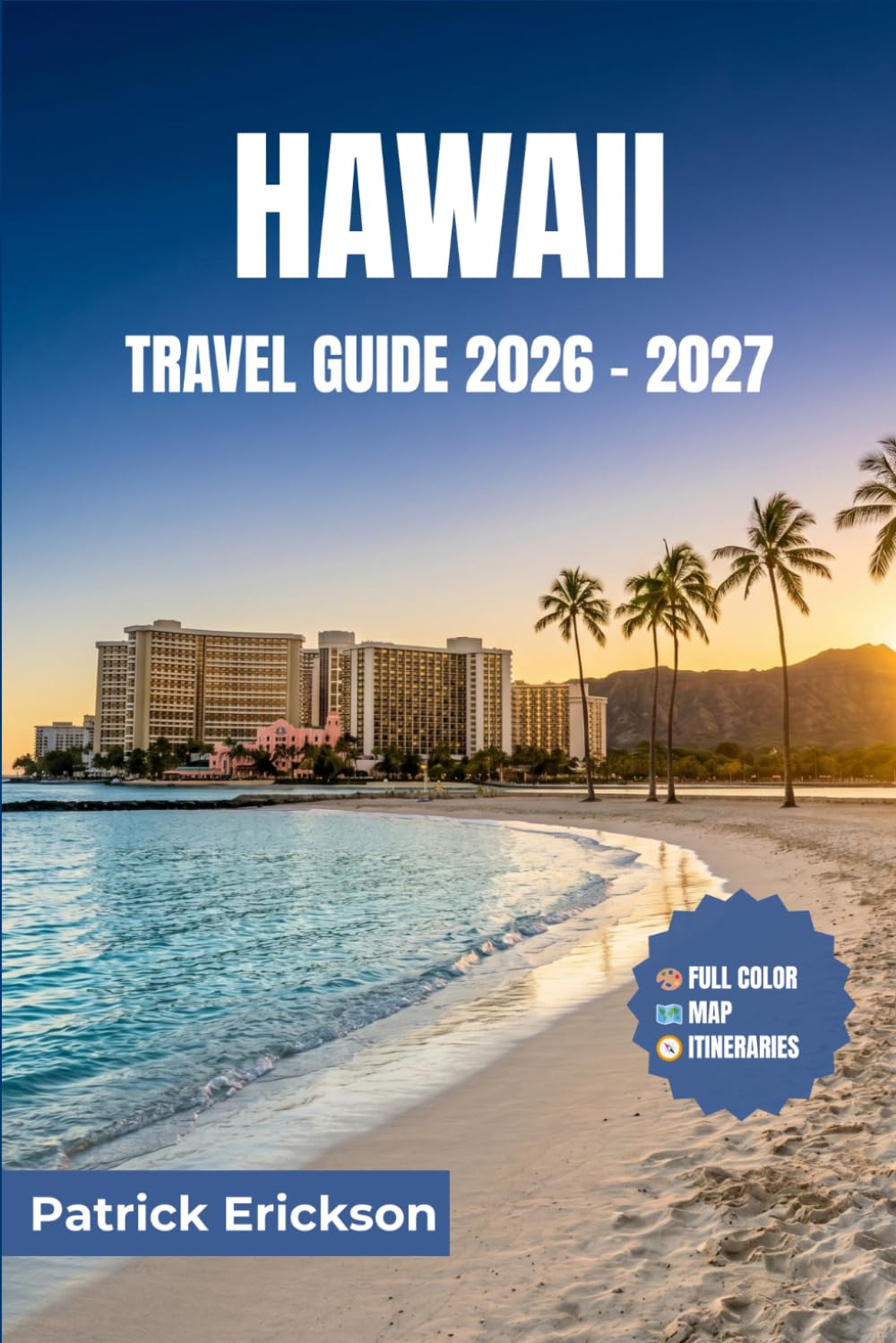 HAWAII TRAVEL GUIDE 2026 – 2027: Practical Advice, Local Insights, and Curated Itineraries for Every Island — From Honolulu to Hana and Beyond