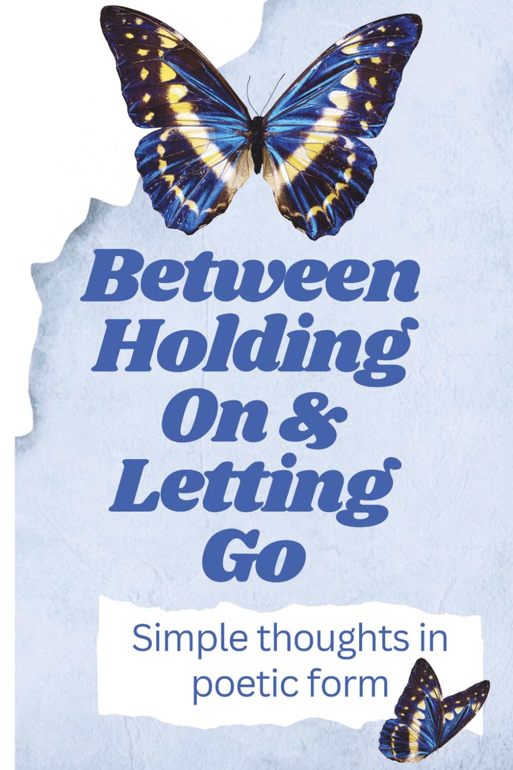 Between Holding On and Letting Go: Simple thoughts in Poetic form
