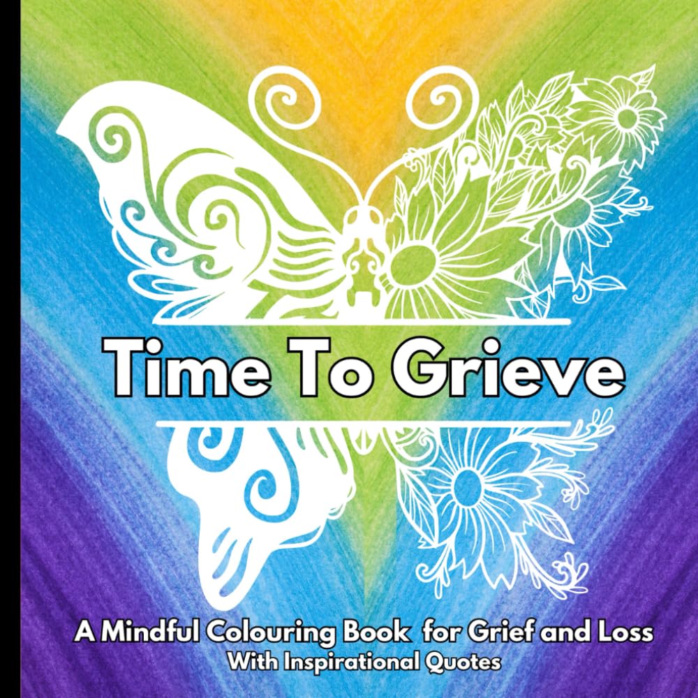 Time To Grieve : A Mindful Colouring Book for Grief and Loss: With Inspirational Quotes to Soothe and Calm the Mind : A Bereavement Gift