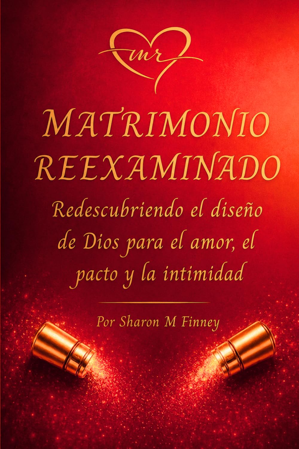 MATRIMONIO REEXAMINADO Redescubriendo el diseño de Dios para el Amor, el Pacto y la Intimidad