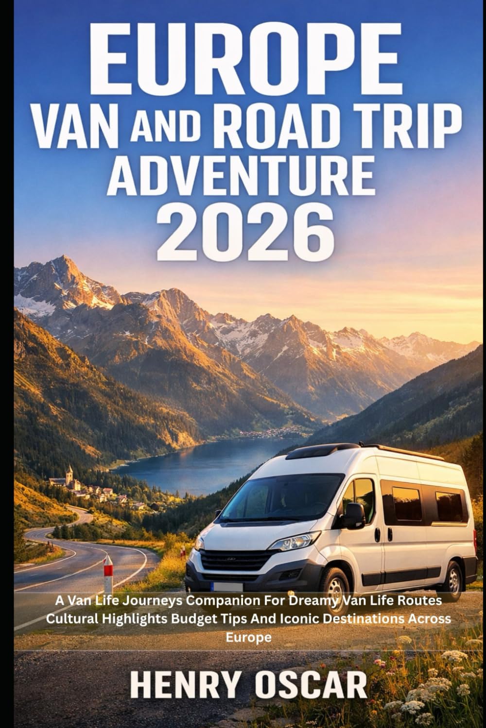 Europe Van And Road Trip Adventure 2026: A Van Life Journeys Companion For Dreamy Van Life Routes Cultural Highlights Budget Tips And Iconic Destinations Across Europe