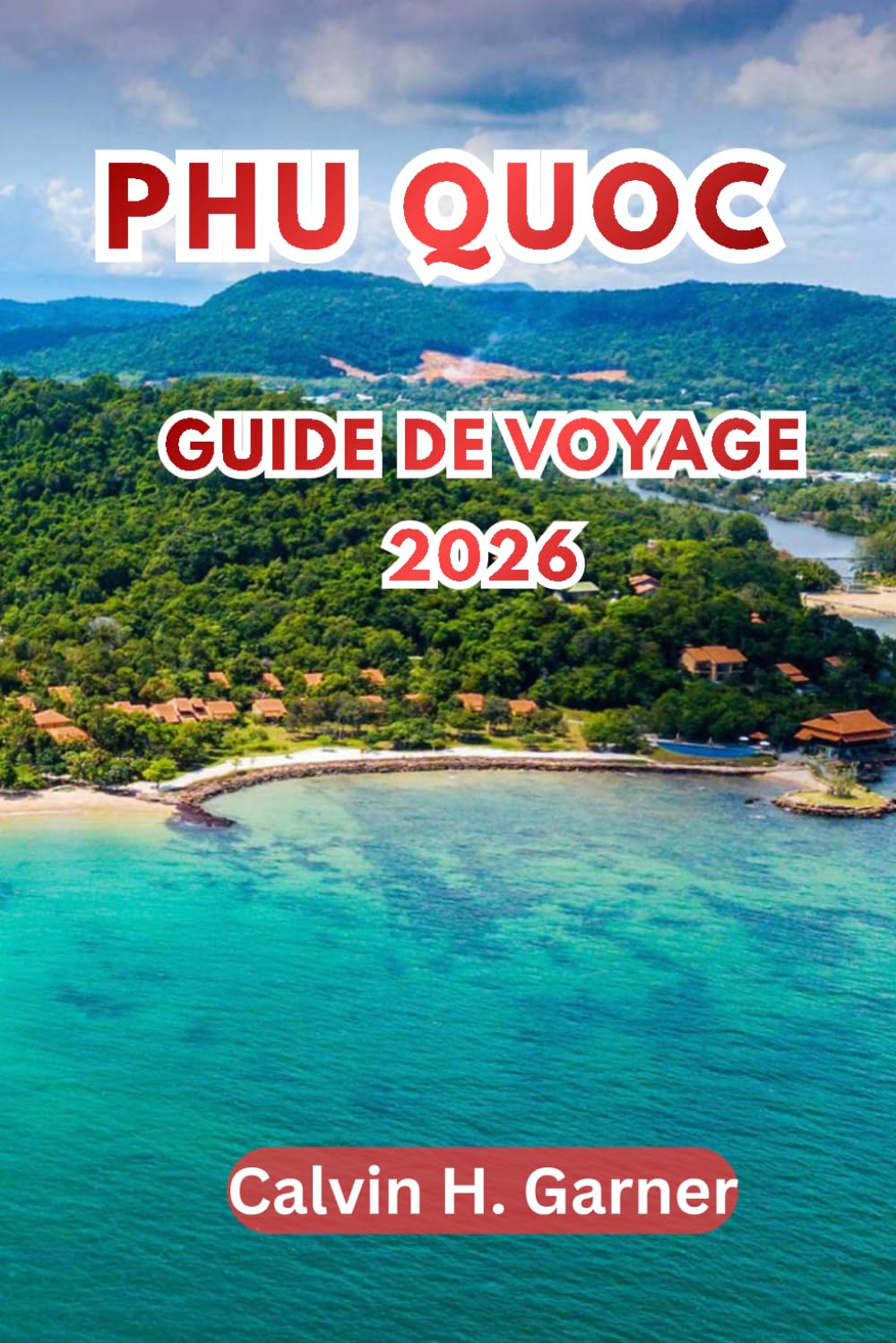 Phu Quoc Guide de voyage 2026: Explorez les plages, les îles en îles, le parc national de Phu Quoc, la street food vietnamienne, les marchés de nuit ... pour l'île préférée du Vietnam en 2026