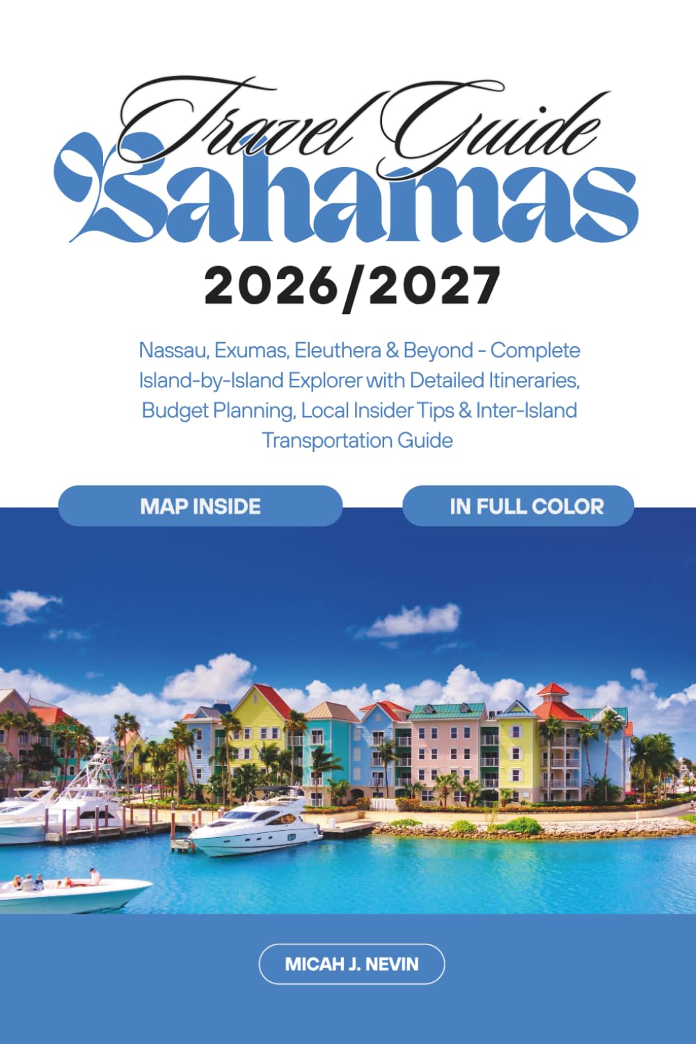 Bahamas Travel Guide 2026-2027 (full color with map): Nassau, Exumas, Eleuthera & Beyond - Complete Island-by-Island Explorer with Detailed Itineraries, Budget Planning, Local Insider Tips