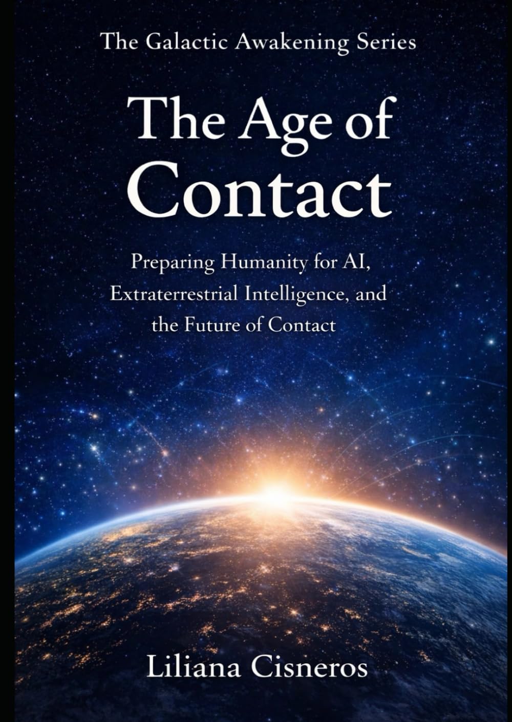 The Age of Contact: Preparing Humanity for AI, Extraterrestrial Intelligence, and the Future of Contact (The Galactic Awakening Series)