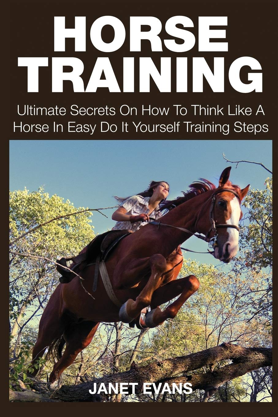 Horse Training: Ultimate Secrets on How to Think Like a Horse in Easy Do It Yourself Training Steps