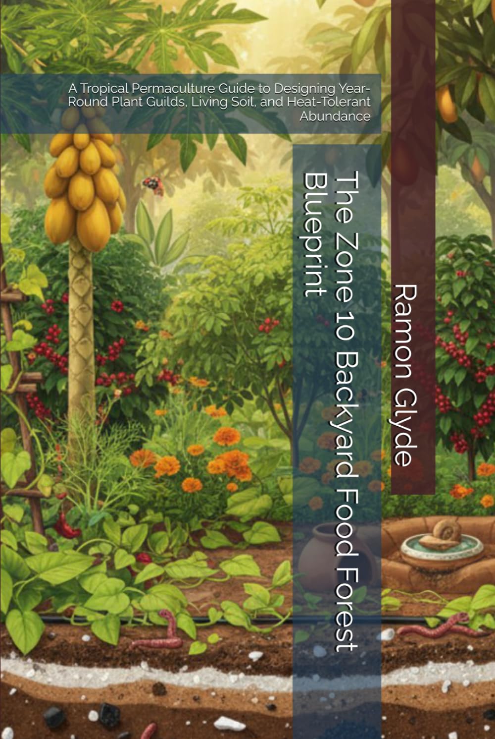 The Zone 10 Backyard Food Forest Blueprint: A Tropical Permaculture Guide to Designing Year-Round Plant Guilds, Living Soil, and Heat-Tolerant Abundance