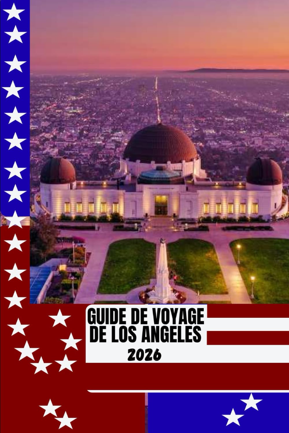 GUIDE DE VOYAGE DE LOS ANGELES: Guide de voyage de Los Angeles 2026 : Découvrez les plages, Hollywood, les quartiers cachés et la culture locale grâce ... astucieux et des conseils d’initiés.