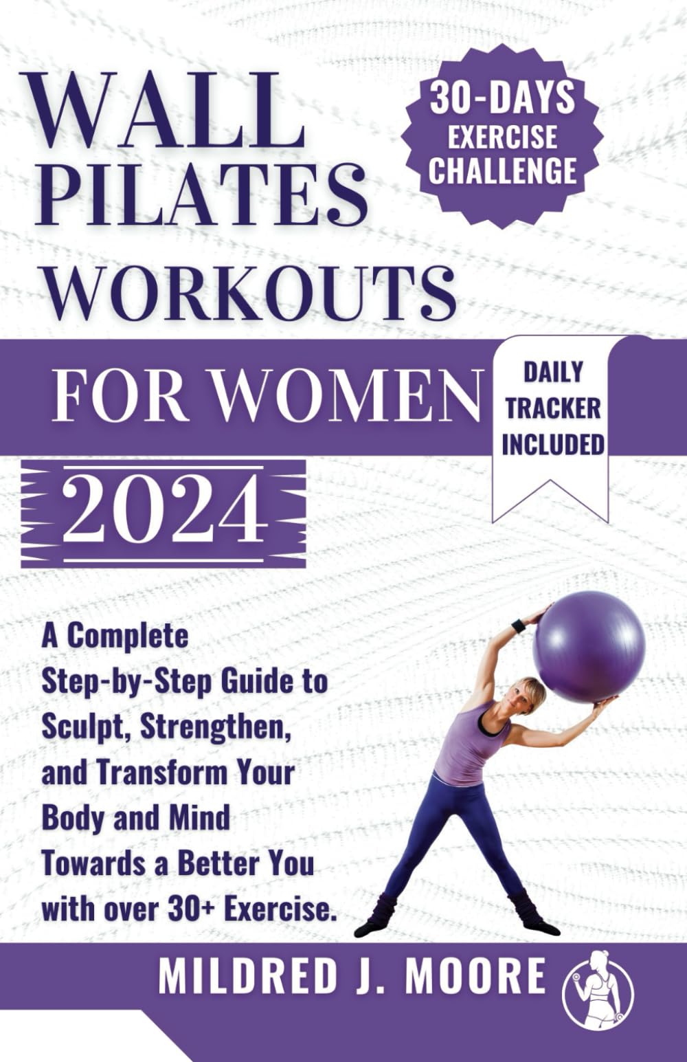 WALL PILATE Workout for women 2024: A Complete Step-by-Step Guide to Sculpt, Strengthen, and Transform Your Body and Mind Towards a Better You with Over 30+ Exercise