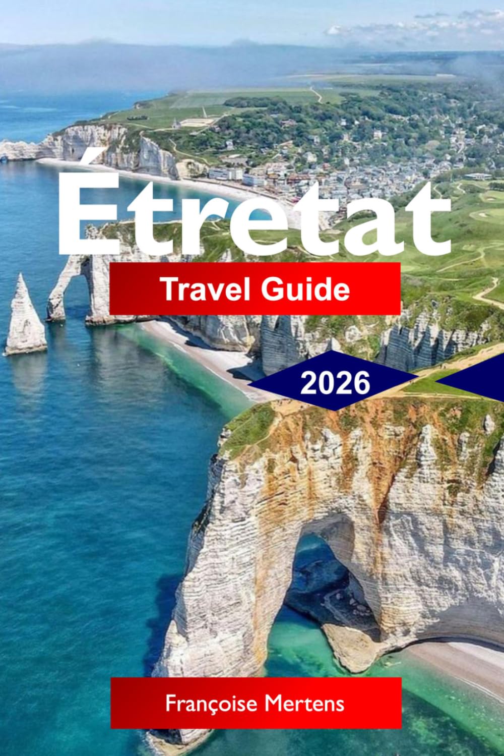 Étretat Travel Guide 2026: Discover Normandy’s Dramatic Cliffs, Coastal Trails, Historic Charm, Hidden Coves and Unforgettable French Coastal Experiences
