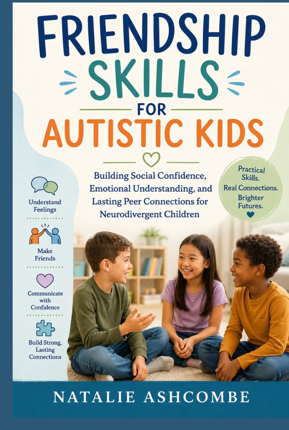 FRIENDSHIP SKILLS FOR AUTISTIC KIDS: Building Social Confidence, Emotional Understanding, and Lasting Peer Connections for Neurodivergent Children