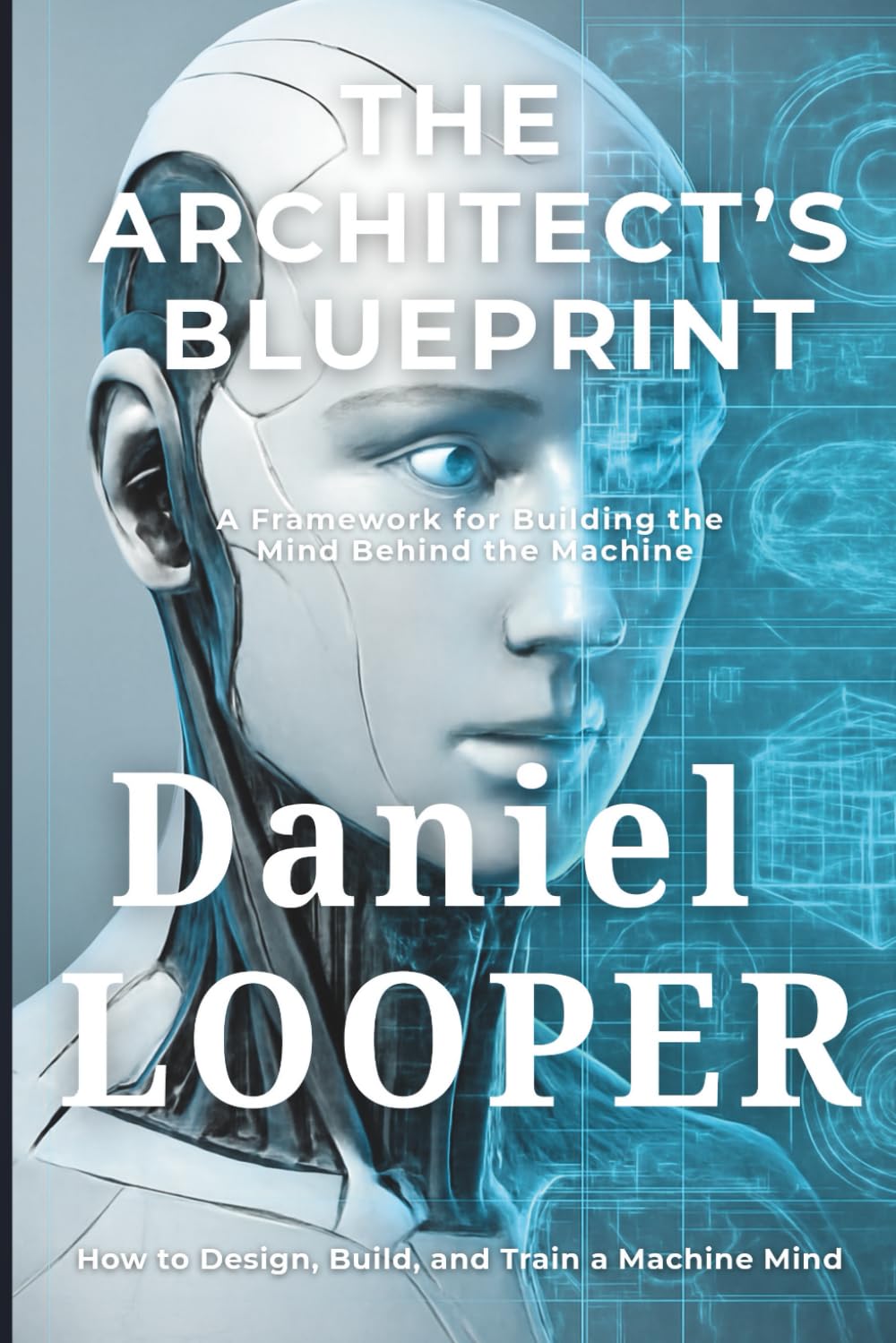 THE ARCHITECT’S BLUEPRINT: A Framework for Building the Mind Behind the Machine