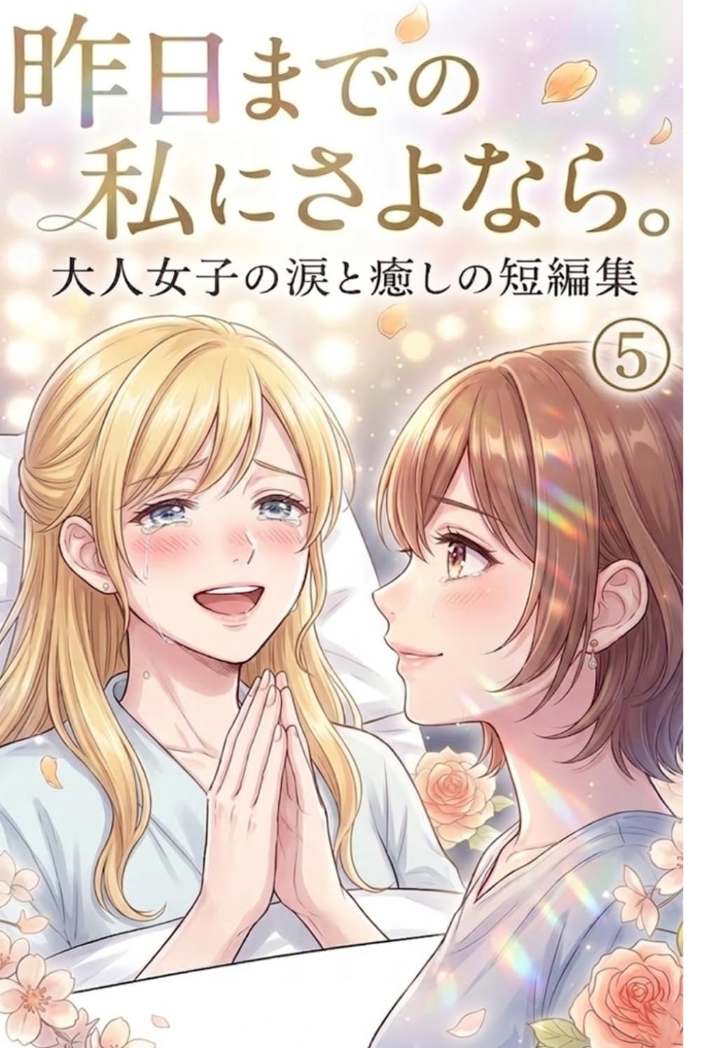 昨日までの私に、さよなら。5: 大人女子の涙と癒やしの短編マンガ 仕事・家庭の疲れ、親子関係の孤独やモヤモヤが軽くなる「心が救われる」物語