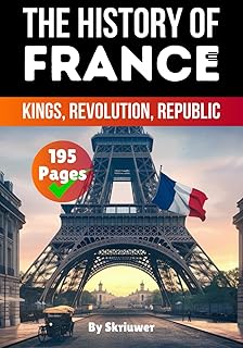 The History of France: Kings, Revolution, Republic (France History Books)