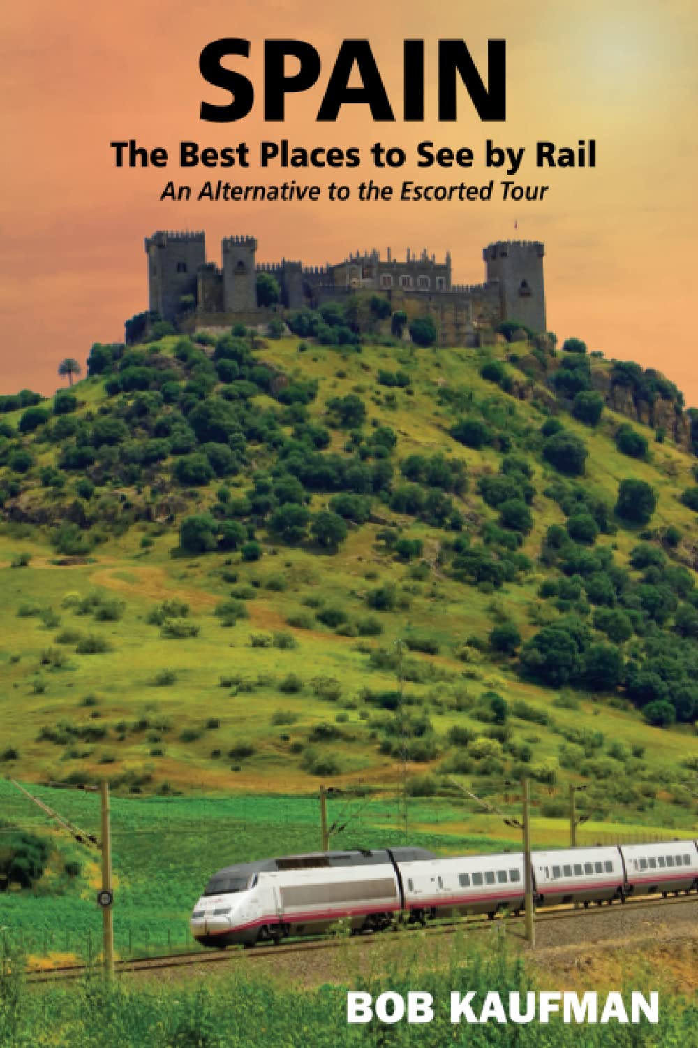 SPAIN The Best Places to See by Rail: An alternative to the escorted tour