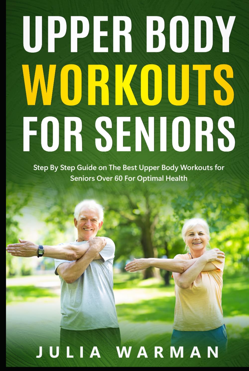 Upper Body Workouts for Seniors: Step By Step Guide on The Best Upper Body Workouts for Seniors Over 60 For Optimal Health