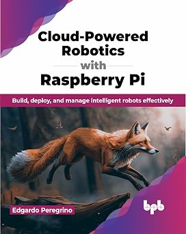 Cloud-Powered Robotics with Raspberry Pi Build, deploy, and manage intelligent robots effectively English Edition