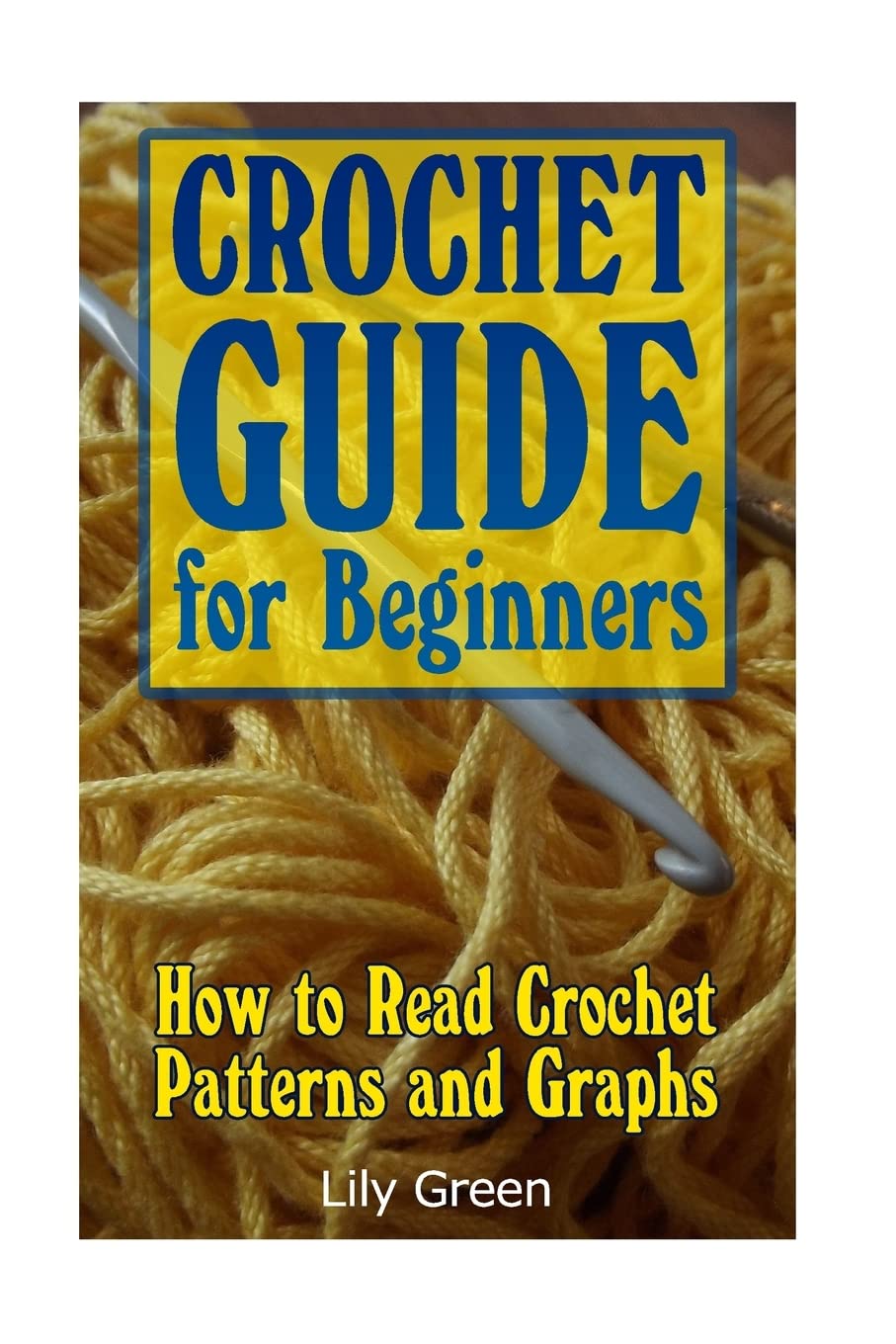 Crochet Guide for Beginners: How to Read Crochet Patterns and Graphs: (Crochet Stitches, Crochet Patterns, Crochet Projects) (Crochet for Beginners, Crochet Book)