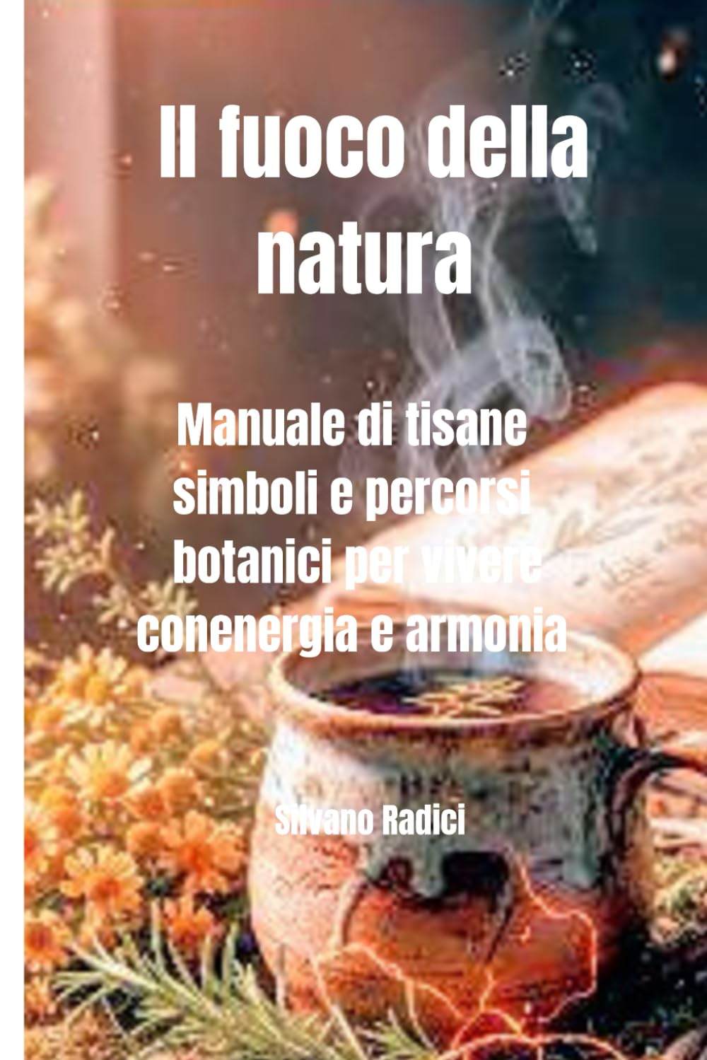 Il fuoco della natura: Manuale di tisane e percorsi botanici per vivere con energia e armonia