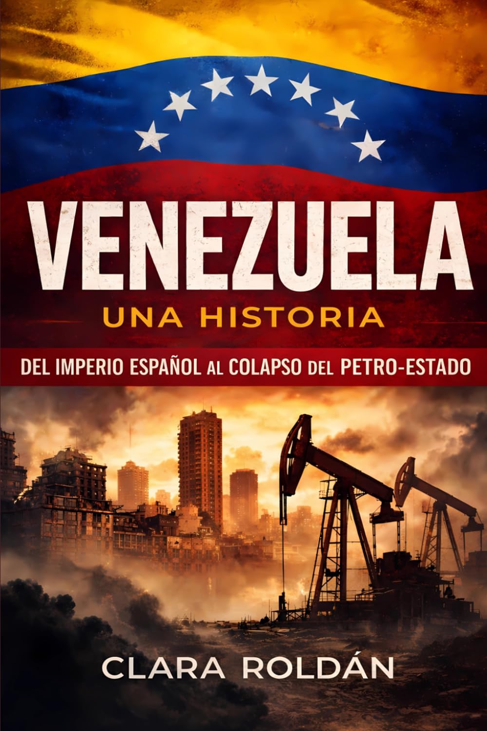 Venezuela: Una Historia: Del Imperio Español al Colapso del Petro‑Estado