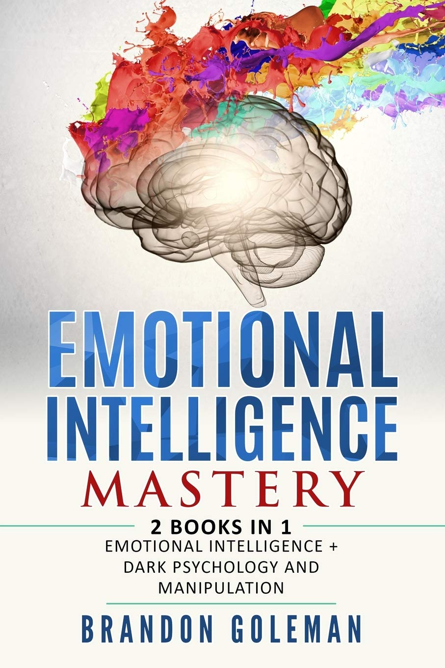 Emotional Intelligence Mastery: —2 BOOKS in 1— Emotional Intelligence + Dark Psychology and Manipulation (Brandon Goleman Collection)