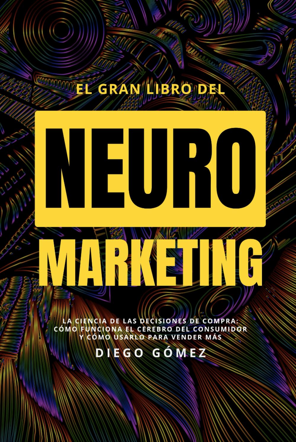 Neuromarketing Total: La Ciencia de las Decisiones de Compra: Cómo Funciona el Cerebro del Consumidor y Cómo Usarlo para Vender Más