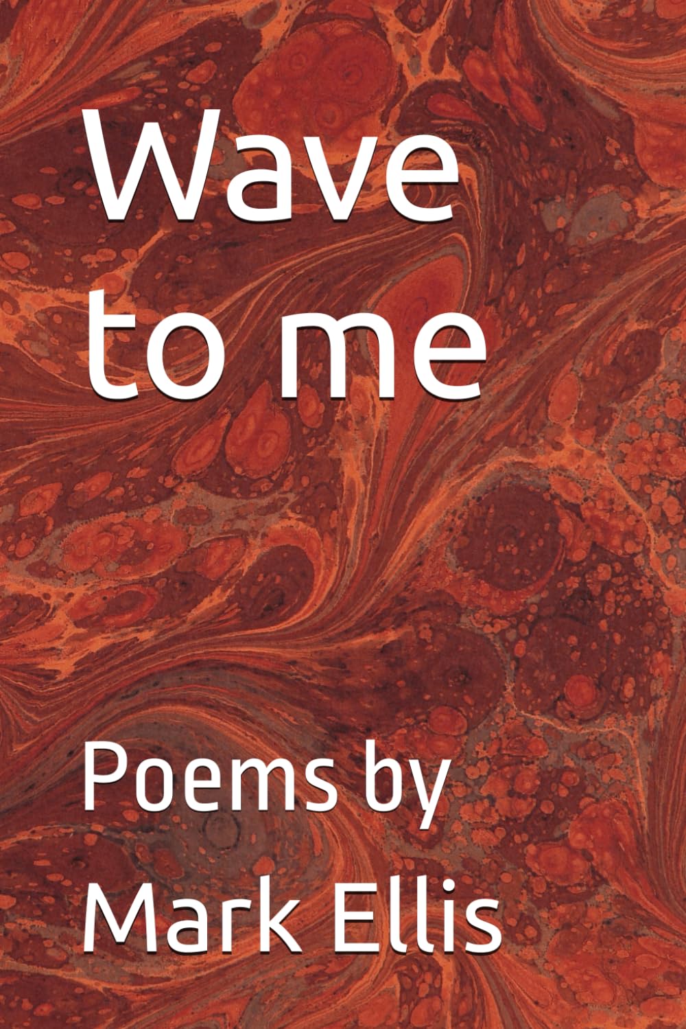 Wave to me: Poems by Mark Ellis