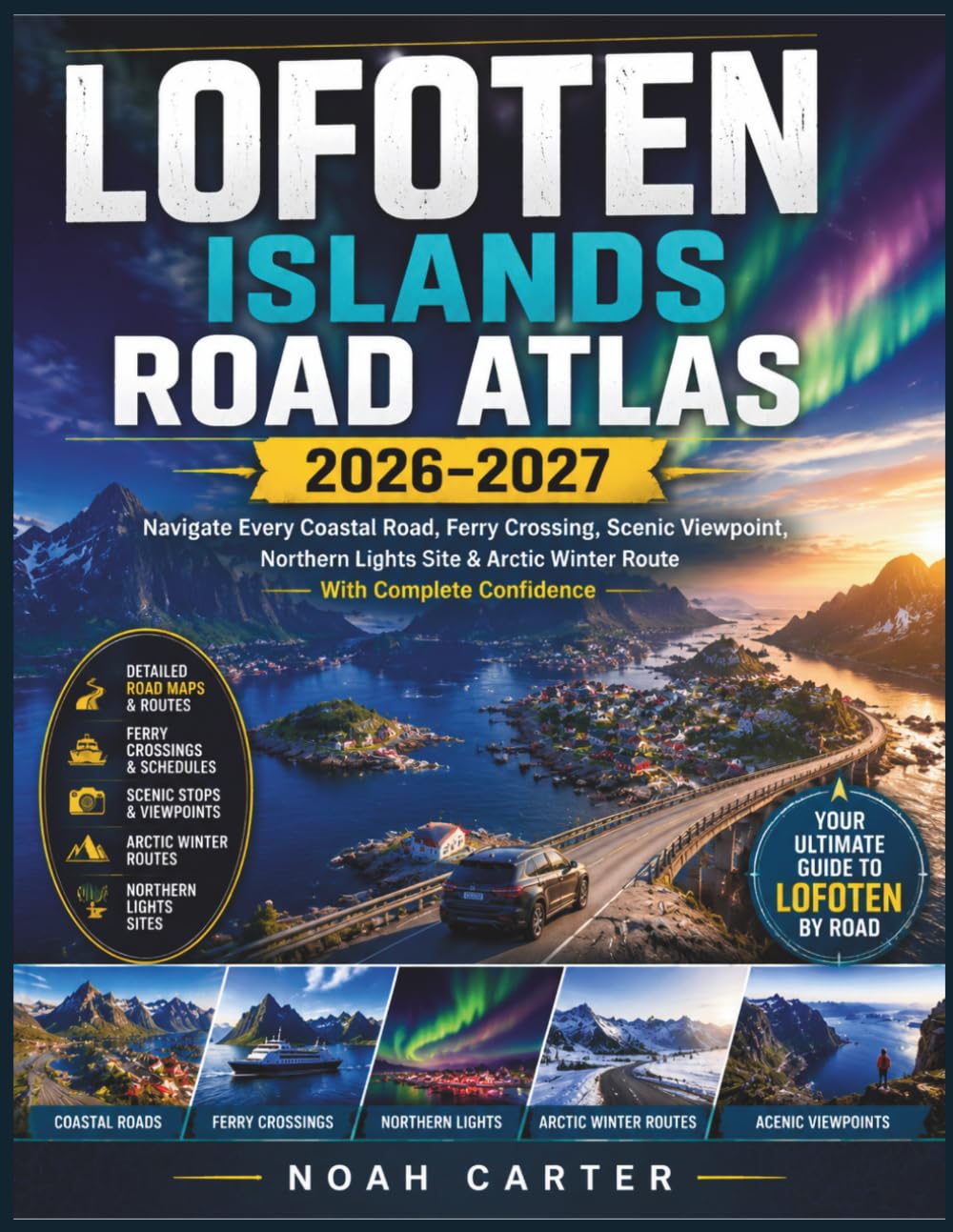 LOFOTEN ISLANDS ROAD ATLAS 2026–2027: Navigate Every Coastal Road, Ferry Crossing, Scenic Viewpoint, Northern Lights Site & Arctic Winter Route With Complete Confidence