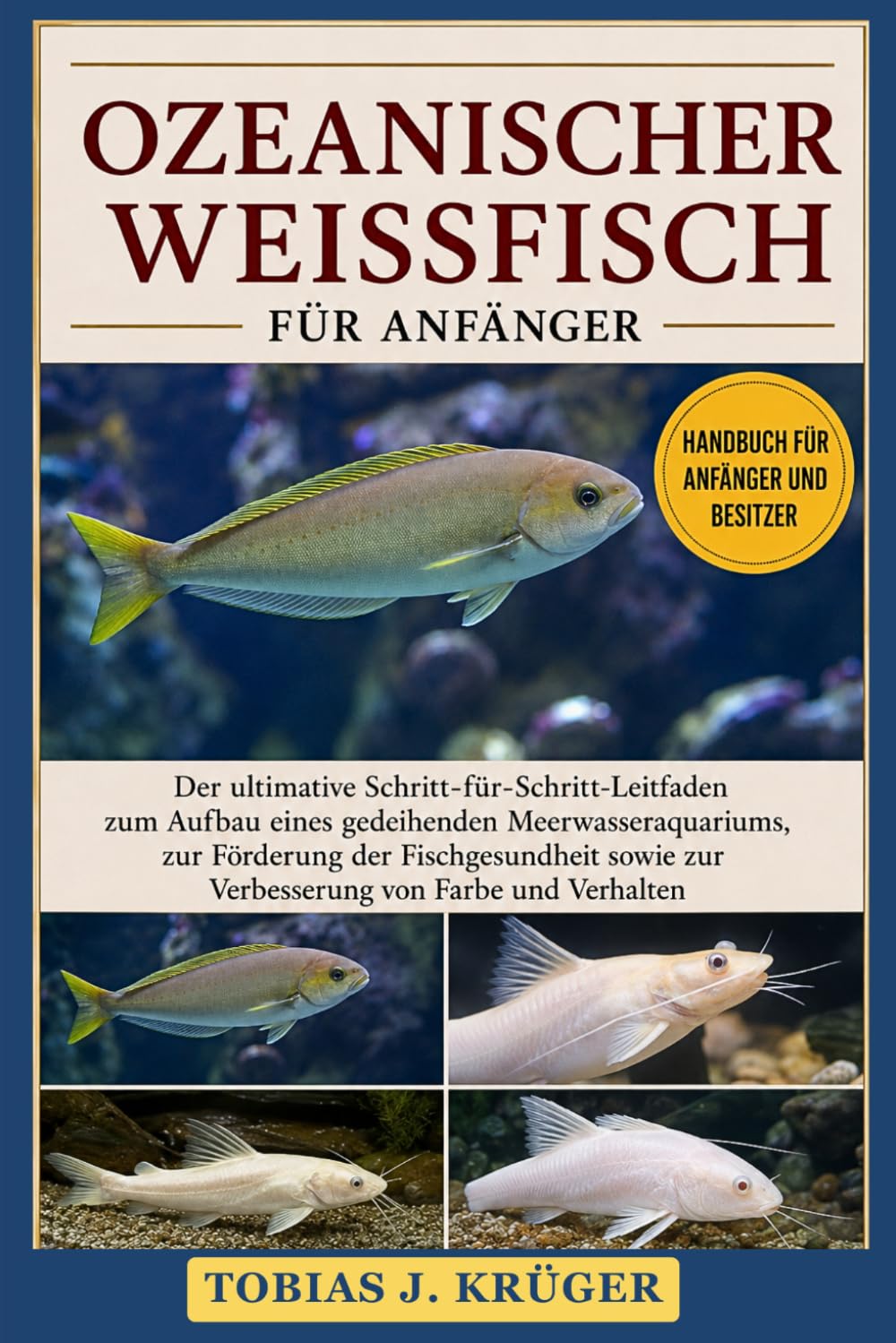 OZEANISCHER WEISSFISCH FÜR ANFÄNGER: Der ultimative Schritt-für-Schritt-Leitfaden zum Aufbau eines gedeihenden Meerwasseraquariums, zur Förderung der ... zur Verbesserung von Farbe und Verhalten