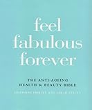 Feel Fabulous Forever: The Anti-Ageing Health & Beauty Bible: The Anti-ageing Health and Beauty Bible