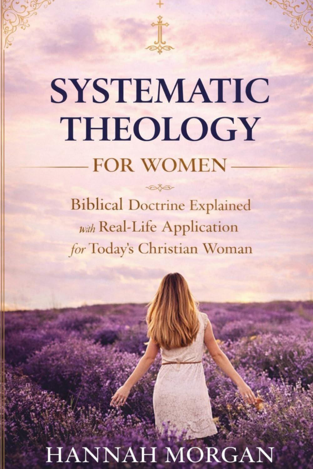 Systematic Theology for Women: Biblical Doctrine Explained with Real-Life Application for Today’s Christian Woman
