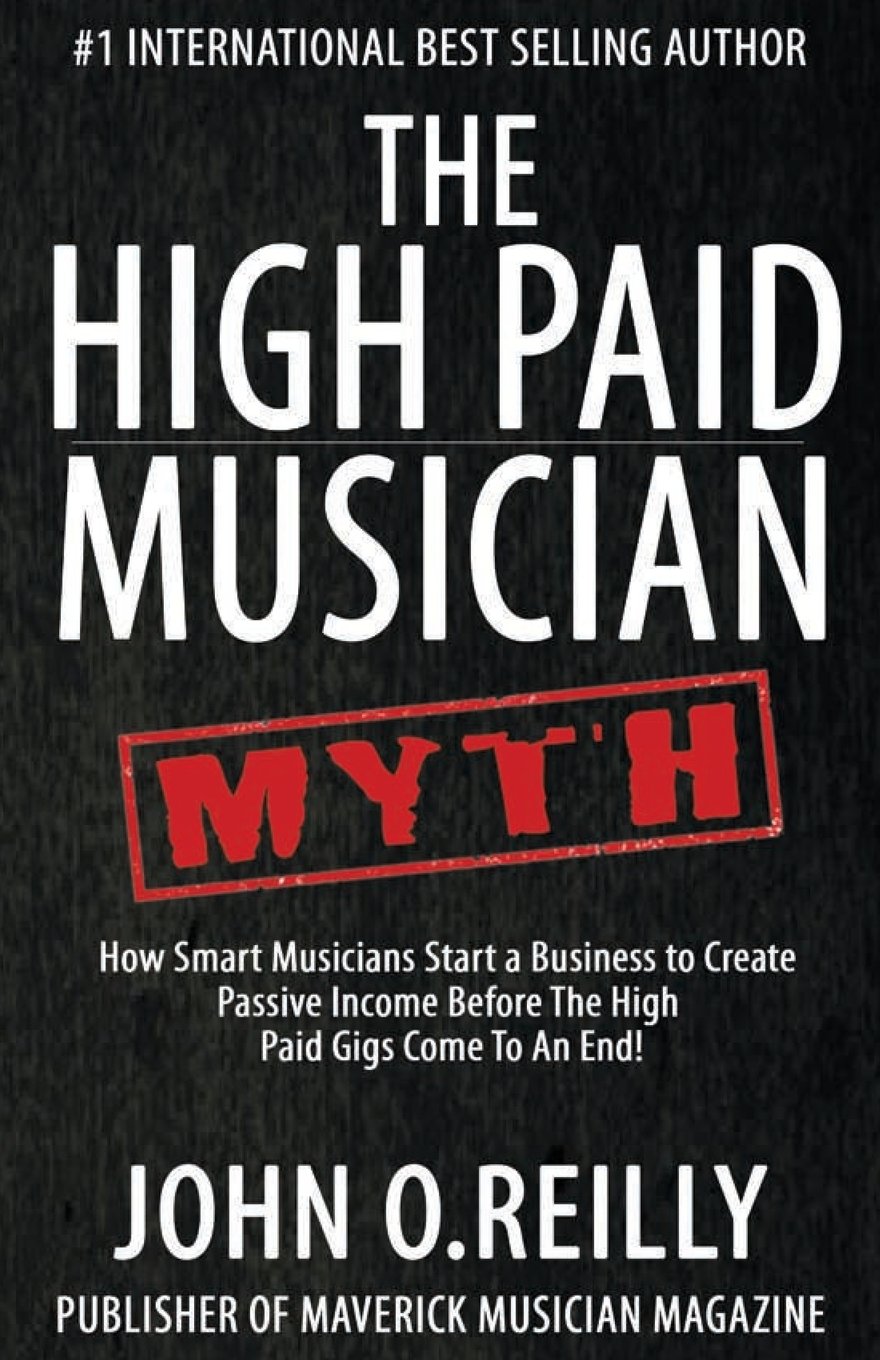 The High Paid Musician Myth: How Smart Musicians Start a Business to Create Passive Income Before The High Paid Gigs Come to an End