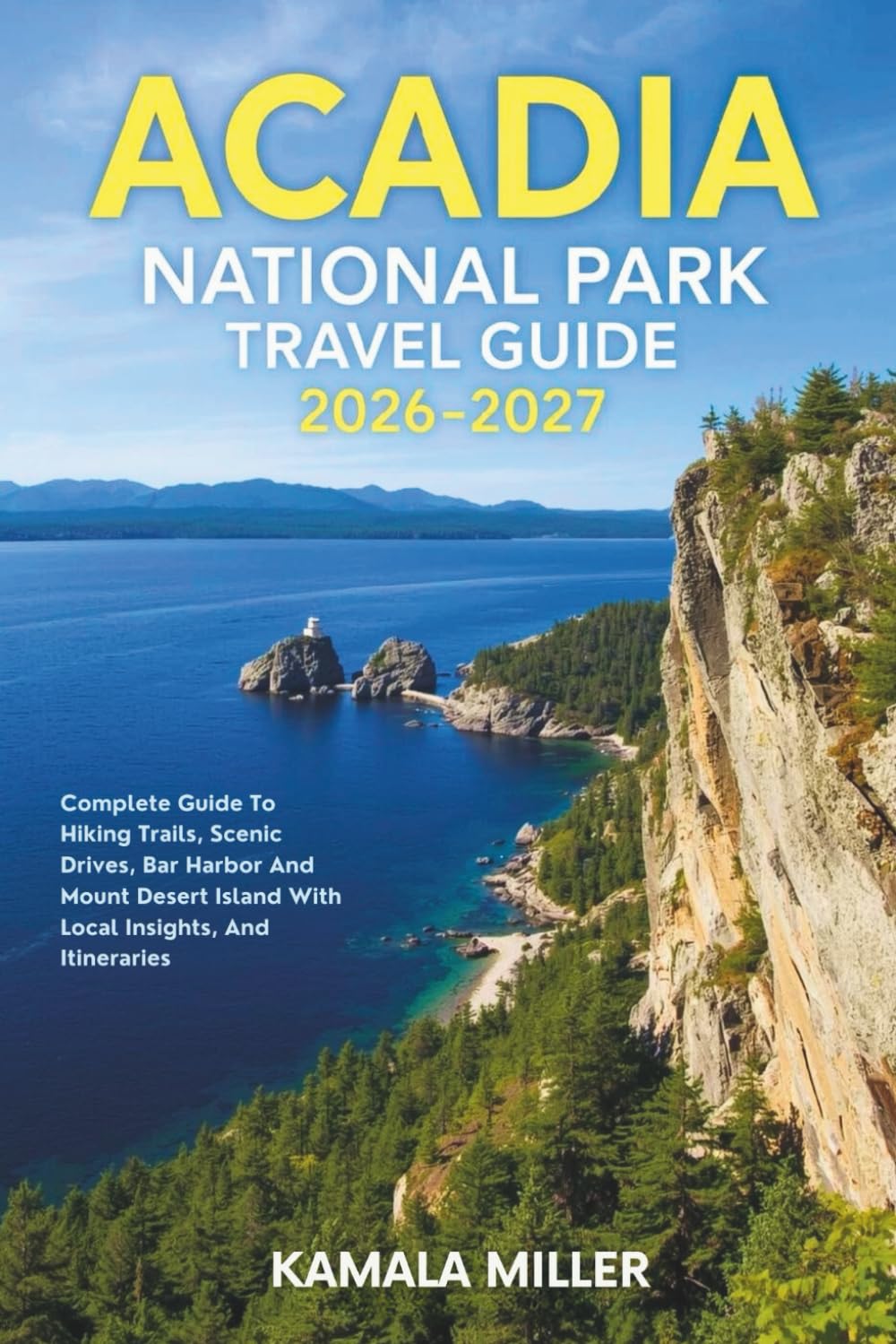 Acadia National Park Travel Guide 2026–2027: Complete Guide To Hiking Trails, Scenic Drives, Bar Harbor And Mount Desert Island With Local Insights, And Itineraries