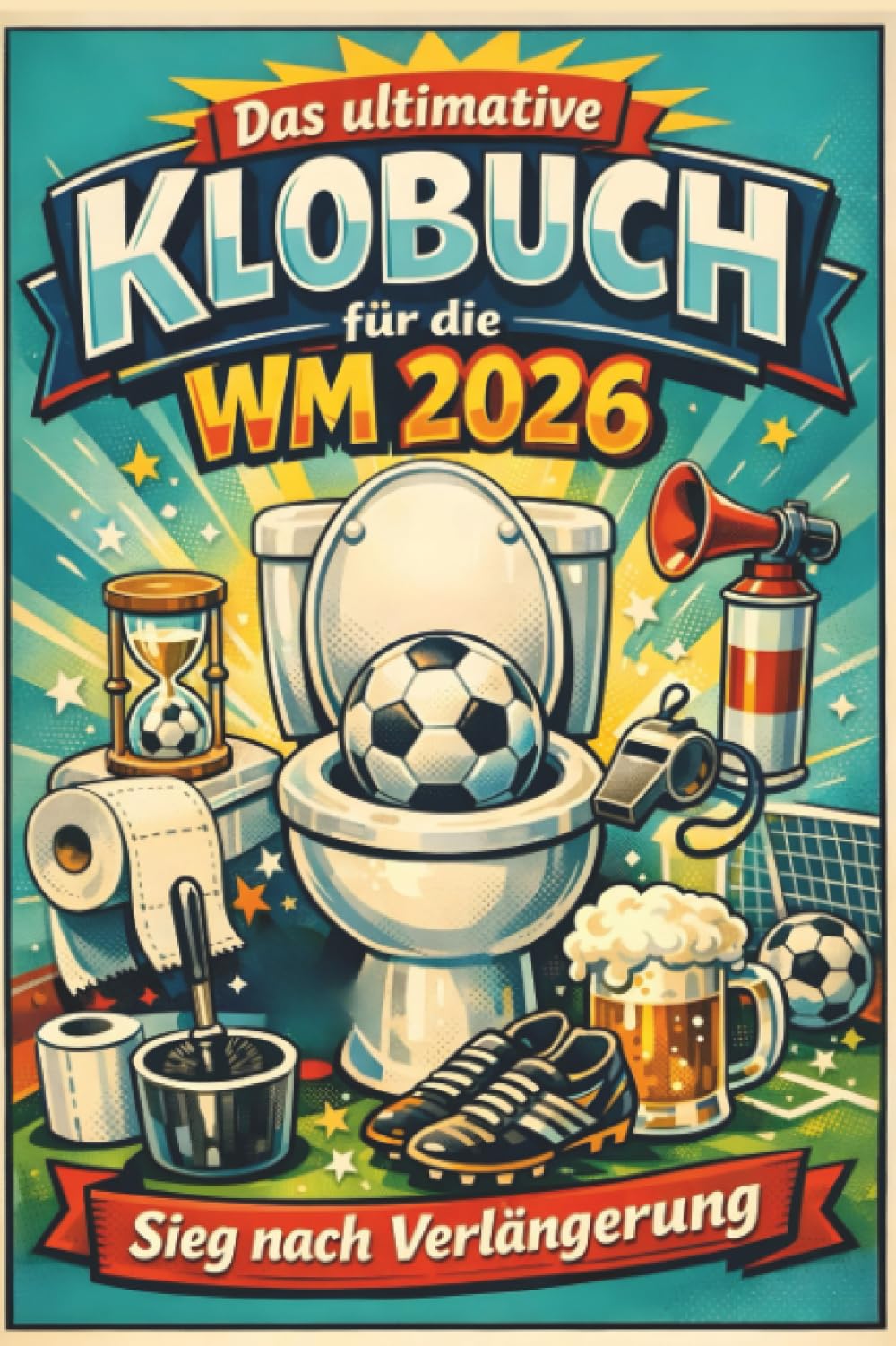 Das ultimative Klobuch für die WM 2026: Sieg nach Verlängerung. Lustiges Geschenk mit Lifehacks, Fun Facts und Geschichten