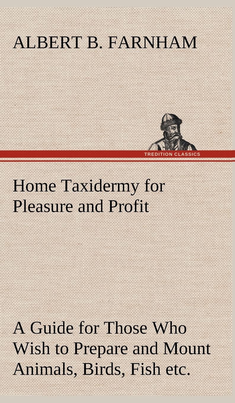 Home Taxidermy: A Guide for Preparing and Mounting Animals, Birds, Fish