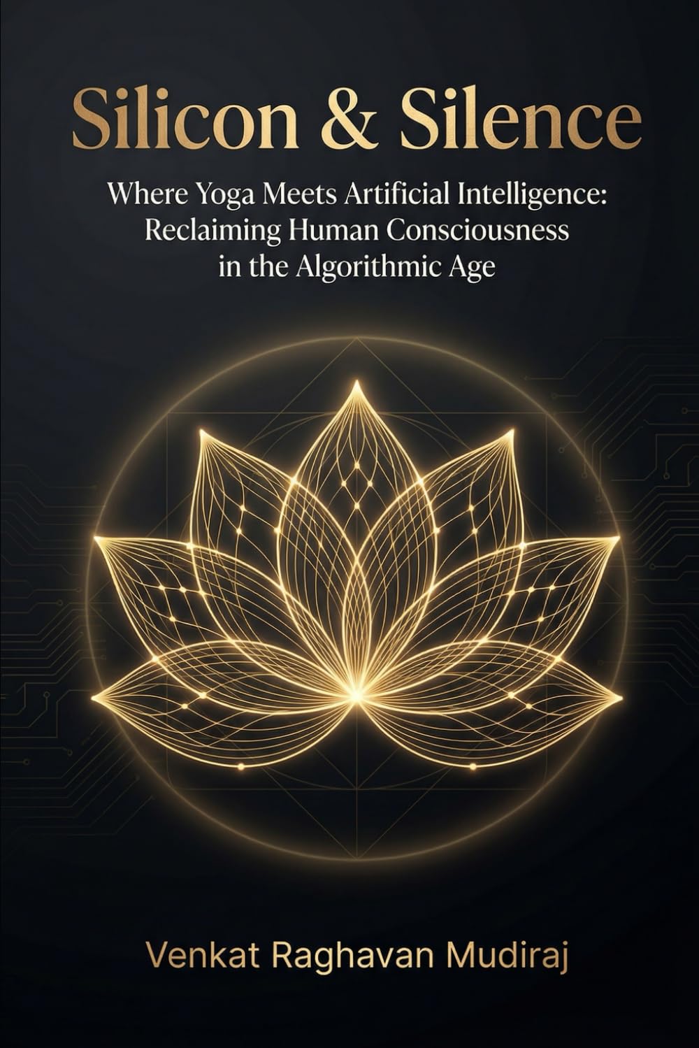Silicon & Silence: Where Yoga Meets Artificial Intelligence: Reclaiming Human Consciousness in the Algorithmic Age