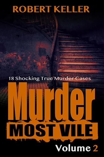 Murder Most Vile Volume 2: 18 Shocking True Crime Murder Cases
