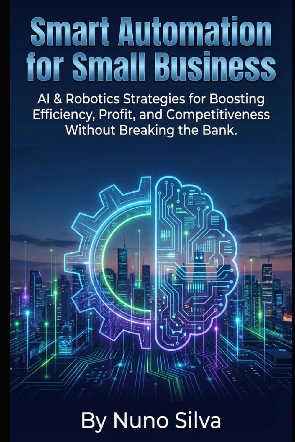 Smart Automation for Small Business: AI & Robotics Strategies for Boosting Efficiency, Profit, and Competitiveness Without Breaking the Bank.