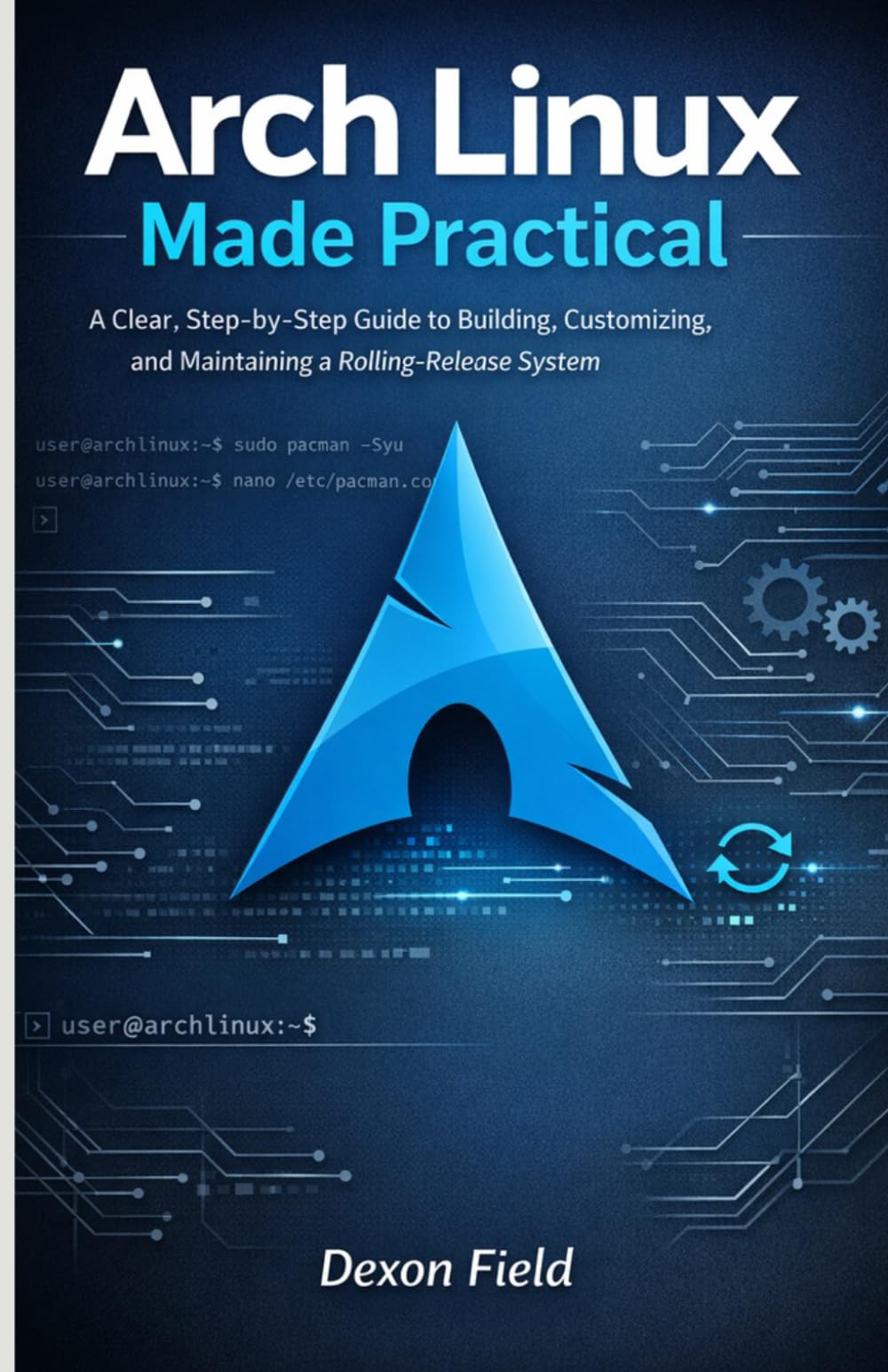 Arch Linux Made Practical: A Clear, Step-by-Step Guide to Building, Customizing, and Maintaining a Rolling-Release System (Arch Linux Pro Stack Series)