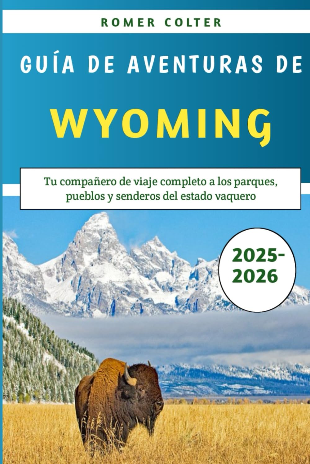 Guía De Aventuras De Wyoming 2025-2026: Tu compañero de viaje completo a los parques, pueblos y senderos del estado vaquero